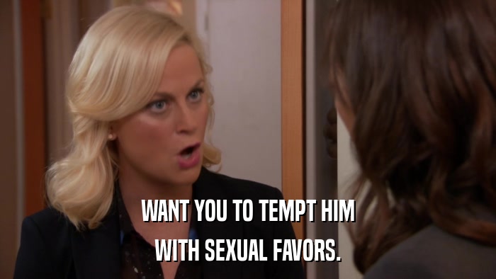 WANT YOU TO TEMPT HIM WITH SEXUAL FAVORS. 