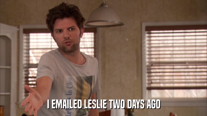I EMAILED LESLIE TWO DAYS AGO  