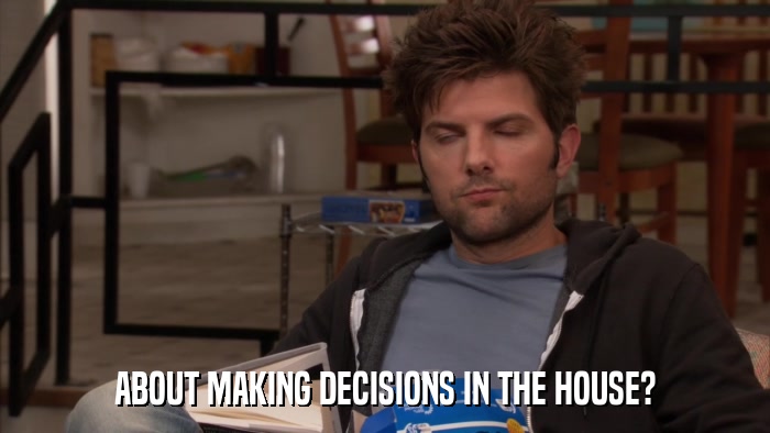 ABOUT MAKING DECISIONS IN THE HOUSE?  