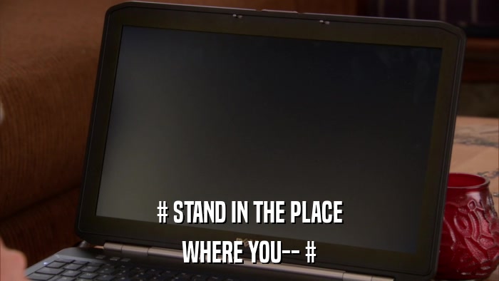 # STAND IN THE PLACE WHERE YOU-- # 