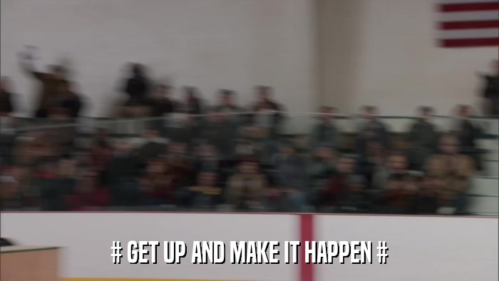 # GET UP AND MAKE IT HAPPEN #  