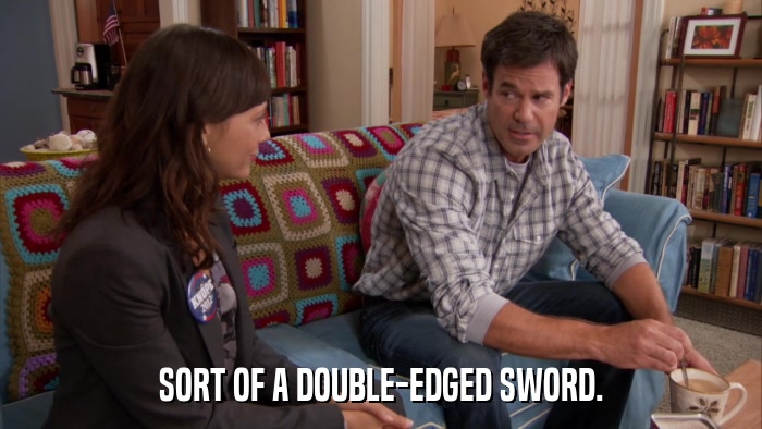 SORT OF A DOUBLE-EDGED SWORD.  