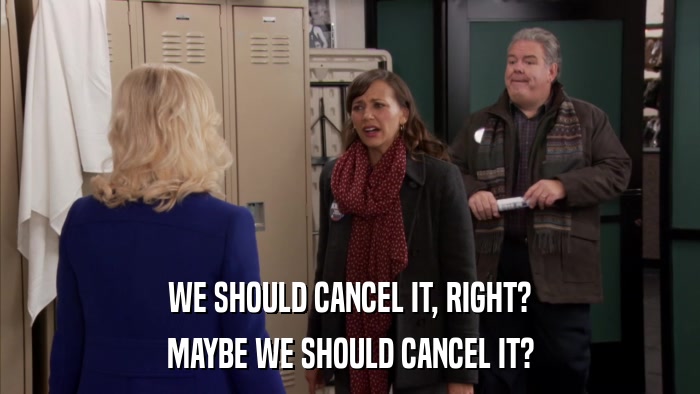 WE SHOULD CANCEL IT, RIGHT? MAYBE WE SHOULD CANCEL IT? 