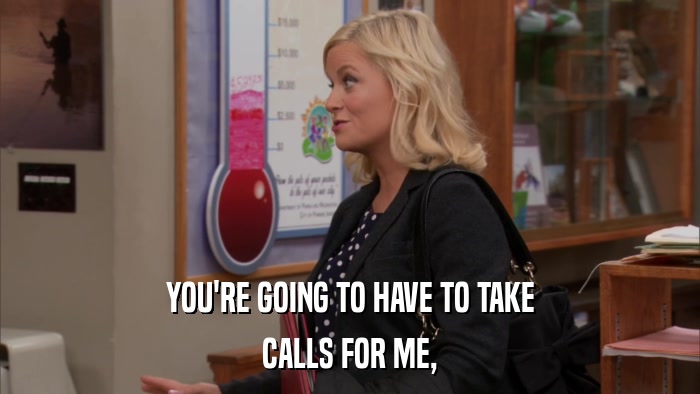 YOU'RE GOING TO HAVE TO TAKE CALLS FOR ME, 