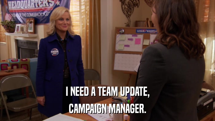 I NEED A TEAM UPDATE, CAMPAIGN MANAGER. 