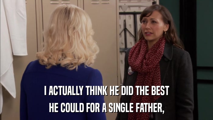 I ACTUALLY THINK HE DID THE BEST HE COULD FOR A SINGLE FATHER, 