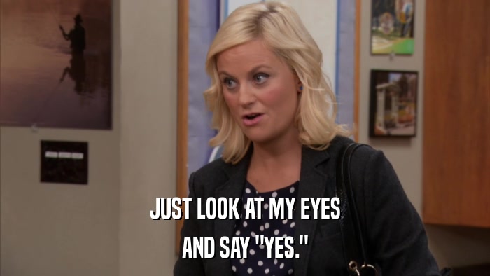 JUST LOOK AT MY EYES AND SAY 