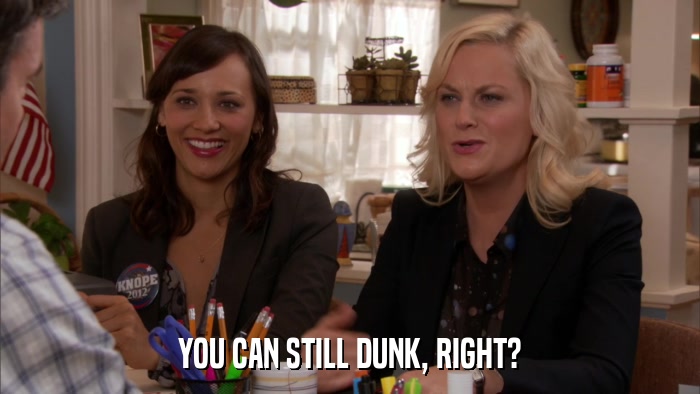 YOU CAN STILL DUNK, RIGHT?  