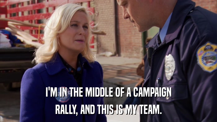 I'M IN THE MIDDLE OF A CAMPAIGN RALLY, AND THIS IS MY TEAM. 