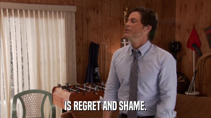 IS REGRET AND SHAME.  