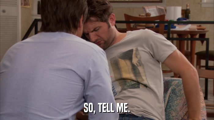 SO, TELL ME.  
