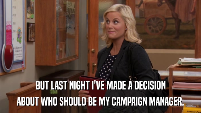 BUT LAST NIGHT I'VE MADE A DECISION ABOUT WHO SHOULD BE MY CAMPAIGN MANAGER. 