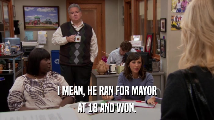 I MEAN, HE RAN FOR MAYOR AT 18 AND WON. 