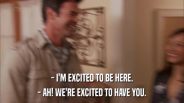 - I'M EXCITED TO BE HERE. - AH! WE'RE EXCITED TO HAVE YOU. 