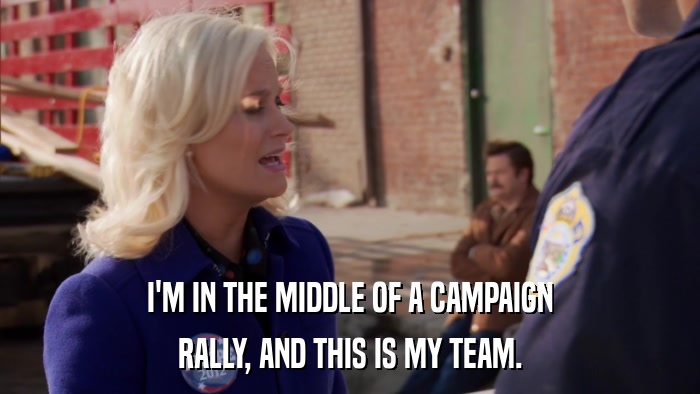 I'M IN THE MIDDLE OF A CAMPAIGN RALLY, AND THIS IS MY TEAM. 