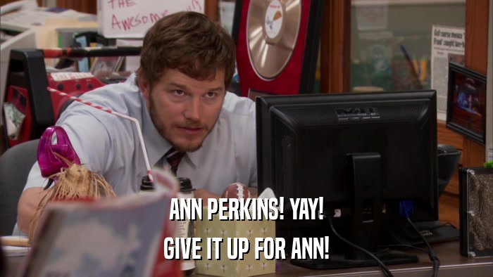 ANN PERKINS! YAY! GIVE IT UP FOR ANN! 