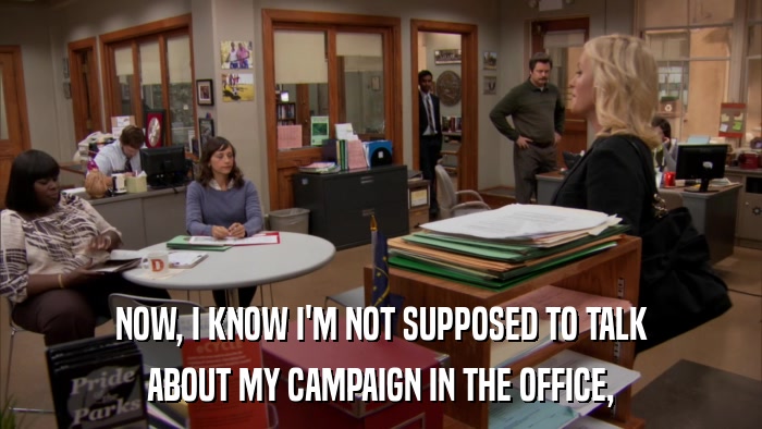 NOW, I KNOW I'M NOT SUPPOSED TO TALK ABOUT MY CAMPAIGN IN THE OFFICE, 