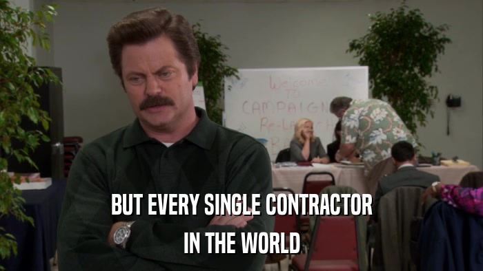 BUT EVERY SINGLE CONTRACTOR IN THE WORLD 