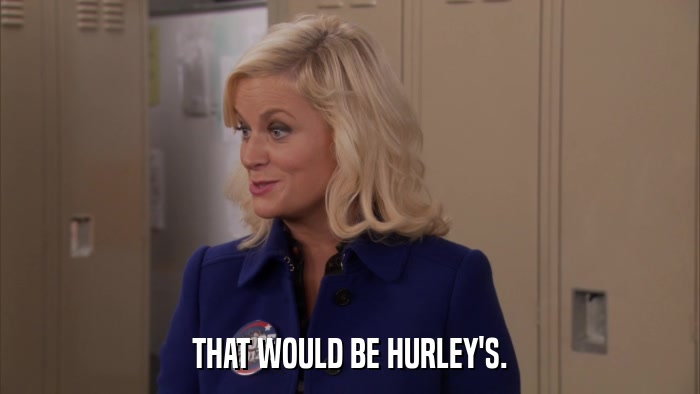 THAT WOULD BE HURLEY'S.  