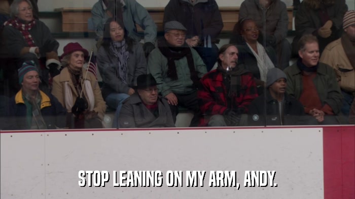 STOP LEANING ON MY ARM, ANDY.  