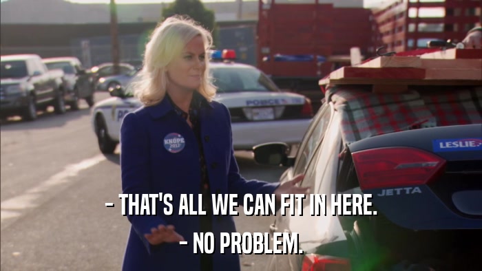 - THAT'S ALL WE CAN FIT IN HERE. - NO PROBLEM. 