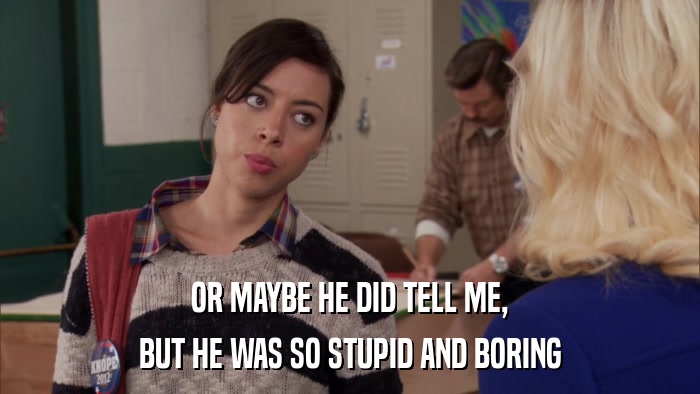 OR MAYBE HE DID TELL ME, BUT HE WAS SO STUPID AND BORING 