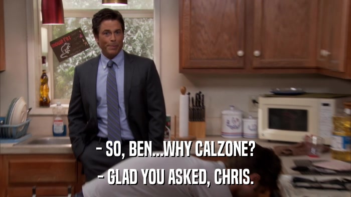 - SO, BEN...WHY CALZONE? - GLAD YOU ASKED, CHRIS. 