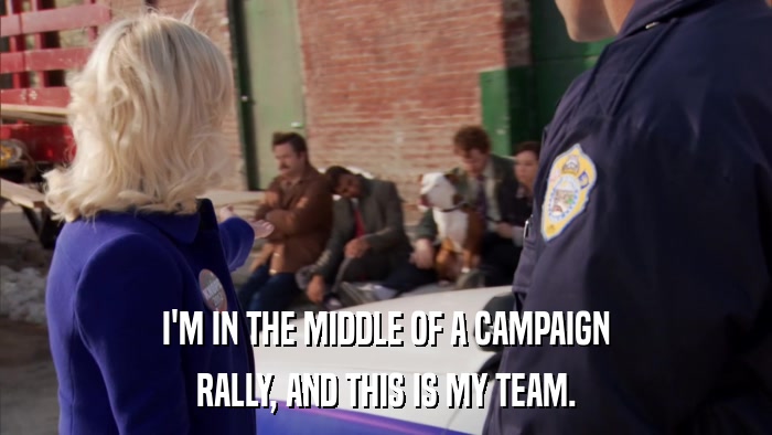 I'M IN THE MIDDLE OF A CAMPAIGN RALLY, AND THIS IS MY TEAM. 