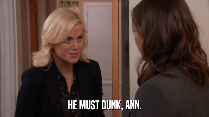 HE MUST DUNK, ANN.  