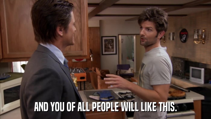 AND YOU OF ALL PEOPLE WILL LIKE THIS.  