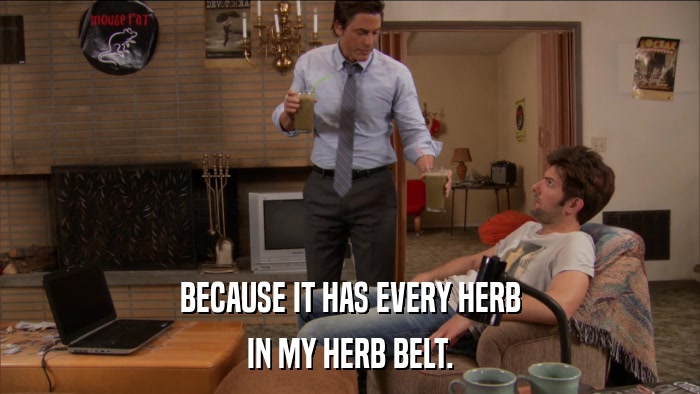 BECAUSE IT HAS EVERY HERB IN MY HERB BELT. 