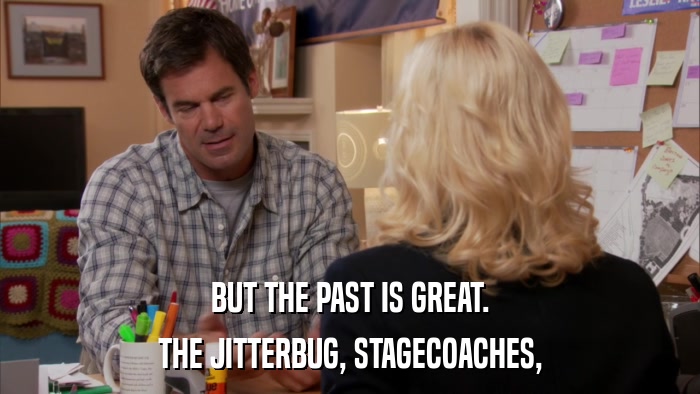 BUT THE PAST IS GREAT. THE JITTERBUG, STAGECOACHES, 