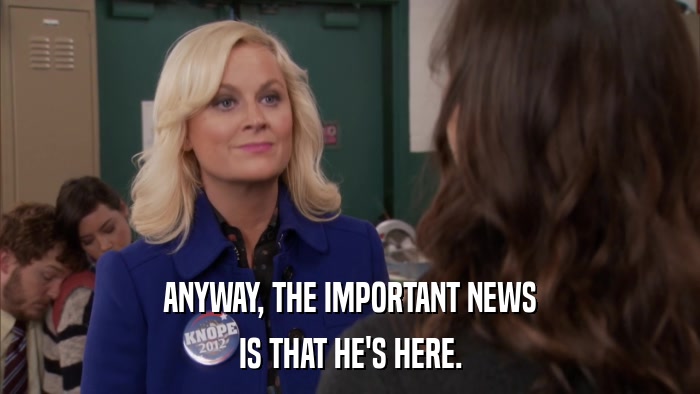 ANYWAY, THE IMPORTANT NEWS IS THAT HE'S HERE. 