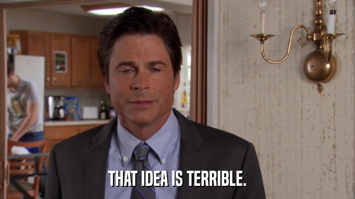 THAT IDEA IS TERRIBLE.  