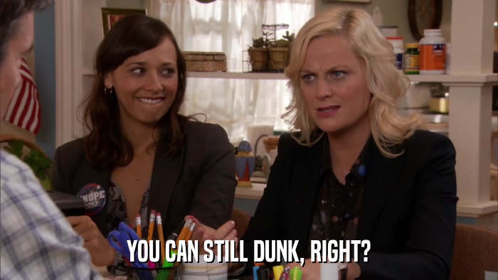 YOU CAN STILL DUNK, RIGHT?  