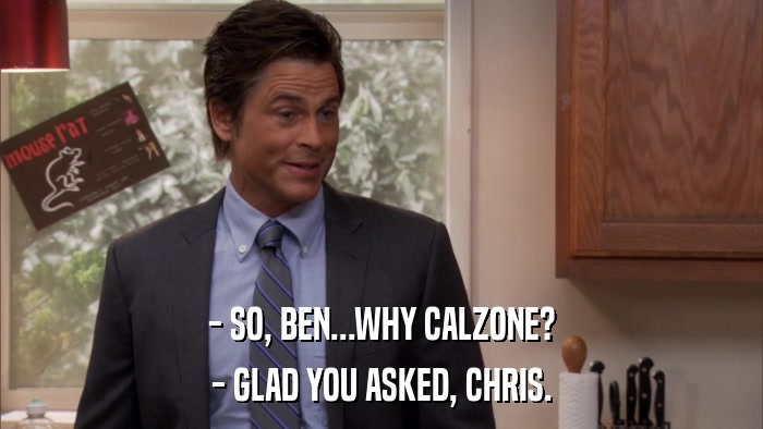 - SO, BEN...WHY CALZONE? - GLAD YOU ASKED, CHRIS. 