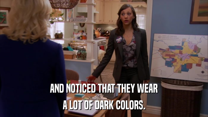 AND NOTICED THAT THEY WEAR A LOT OF DARK COLORS. 