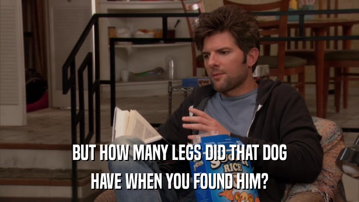 BUT HOW MANY LEGS DID THAT DOG HAVE WHEN YOU FOUND HIM? 