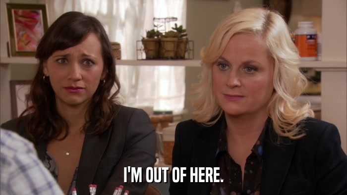 I'M OUT OF HERE.  