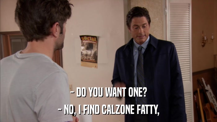 - DO YOU WANT ONE? - NO, I FIND CALZONE FATTY, 