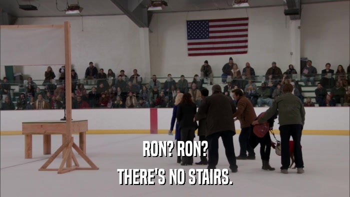 RON? RON? THERE'S NO STAIRS. 