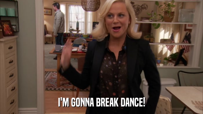 I'M GONNA BREAK DANCE!  