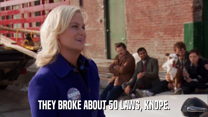 THEY BROKE ABOUT 50 LAWS, KNOPE.  