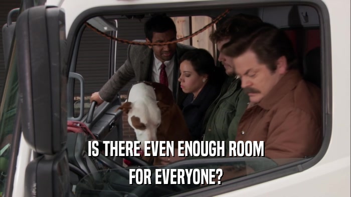 IS THERE EVEN ENOUGH ROOM FOR EVERYONE? 