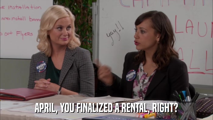 APRIL, YOU FINALIZED A RENTAL, RIGHT?  