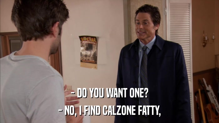 - DO YOU WANT ONE? - NO, I FIND CALZONE FATTY, 