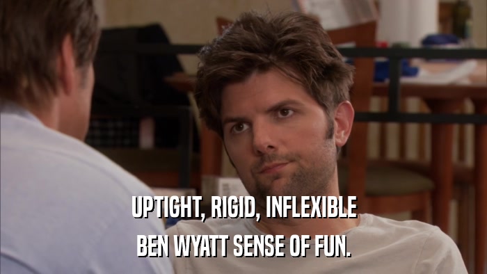 UPTIGHT, RIGID, INFLEXIBLE BEN WYATT SENSE OF FUN. 