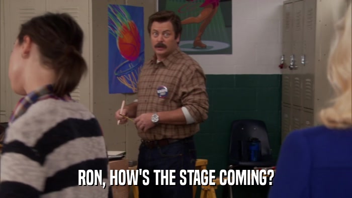 RON, HOW'S THE STAGE COMING?  