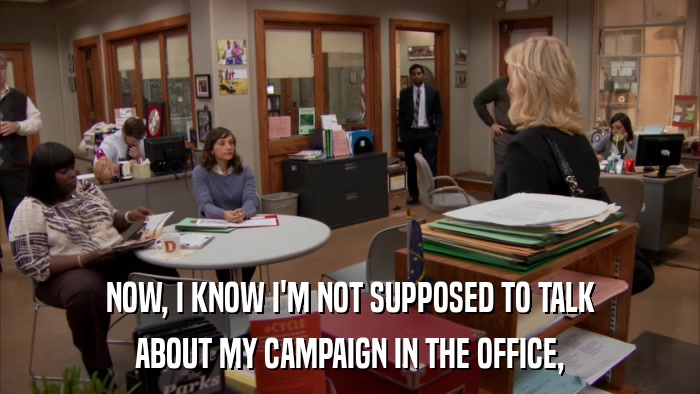 NOW, I KNOW I'M NOT SUPPOSED TO TALK ABOUT MY CAMPAIGN IN THE OFFICE, 