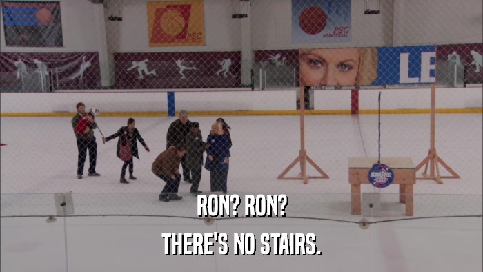 RON? RON? THERE'S NO STAIRS. 